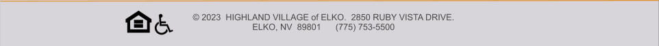 © 2023  HIGHLAND VILLAGE of ELKO.  2850 RUBY VISTA DRIVE.   ELKO, NV  89801      (775) 753-5500